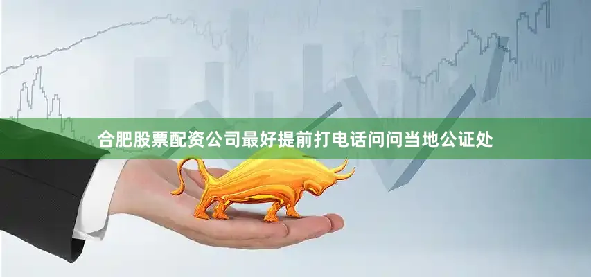 合肥股票配资公司最好提前打电话问问当地公证处