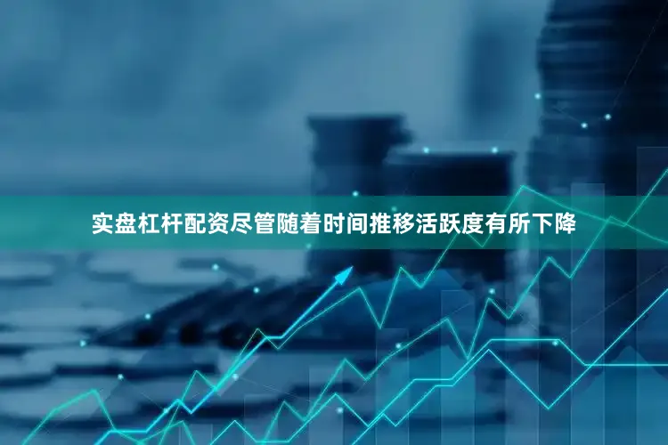 实盘杠杆配资尽管随着时间推移活跃度有所下降