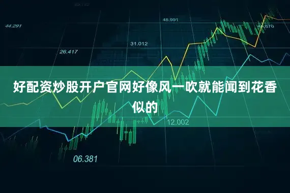 好配资炒股开户官网好像风一吹就能闻到花香似的