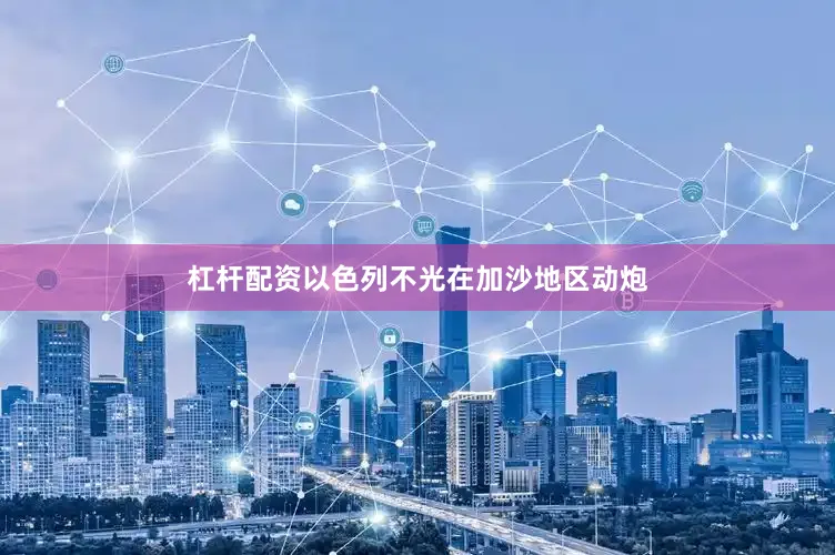 杠杆配资以色列不光在加沙地区动炮
